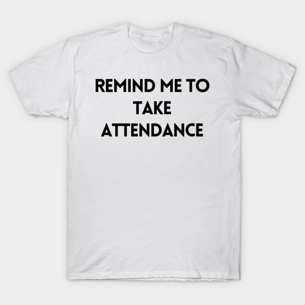 Remind Me to Take Attendance - Back to School Quotes T-Shirt by BloomingDiaries